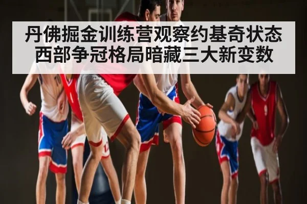 丹佛掘金训练营观察约基奇状态 西部争冠格局暗藏三大新变数