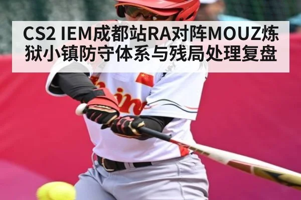 CS2 IEM成都站RA对阵MOUZ炼狱小镇防守体系与残局处理复盘
